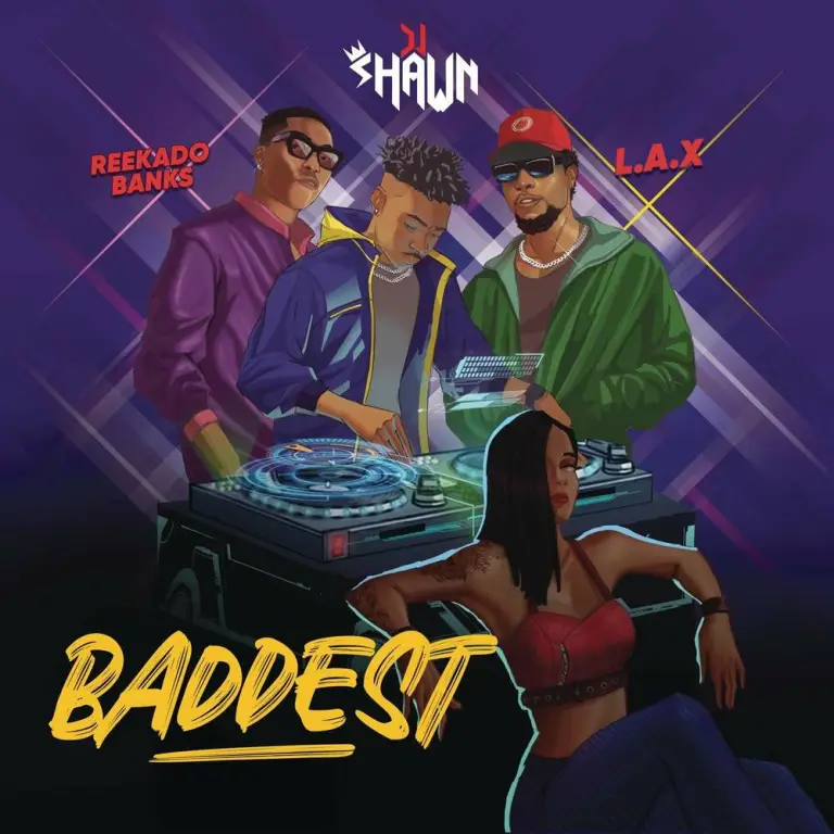 DJ Shawn – Baddest Ft. L.A.X & Reekado Banks - Featured Image